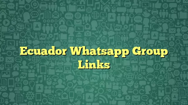 Ecuador Whatsapp Group Links