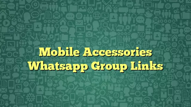 Mobile Accessories Whatsapp Group Links